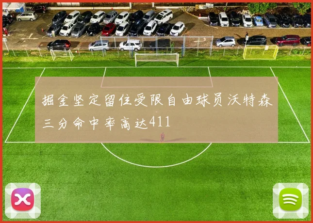 掘金坚定留住受限自由球员沃特森三分命中率高达411