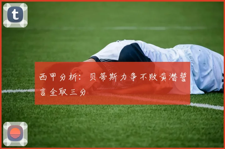 西甲分析：贝蒂斯力争不败黄潜誓言全取三分
