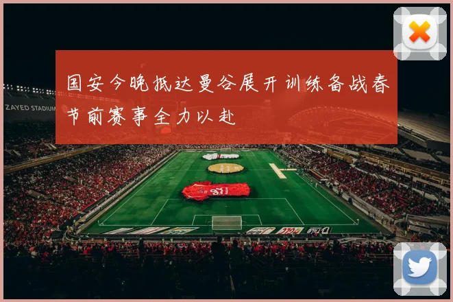 国安今晚抵达曼谷展开训练备战春节前赛事全力以赴