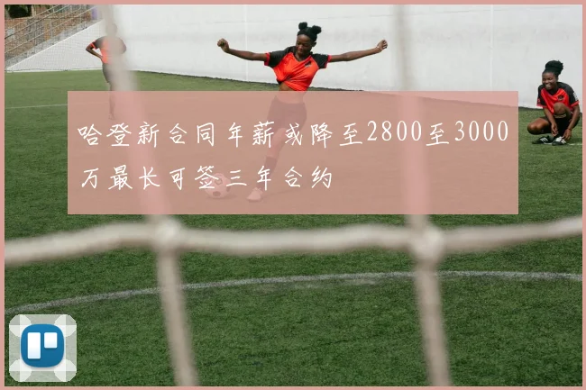 哈登新合同年薪或降至2800至3000万最长可签三年合约